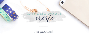 Top Catholic Podcasts: Catholic Women Create