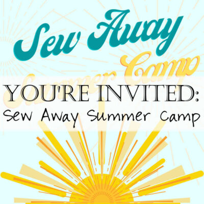 Sew Away Summer Camp: You’re Invited!